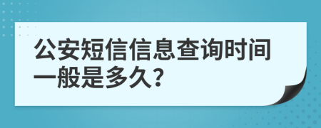 公安短信信息查询时间一般是多久？