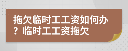 拖欠临时工工资如何办？临时工工资拖欠