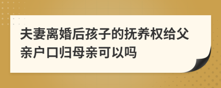 夫妻离婚后孩子的抚养权给父亲户口归母亲可以吗