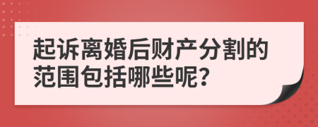 起诉离婚后财产分割的范围包括哪些呢？