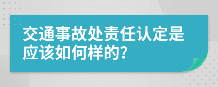 交通事故处责任认定是应该如何样的？