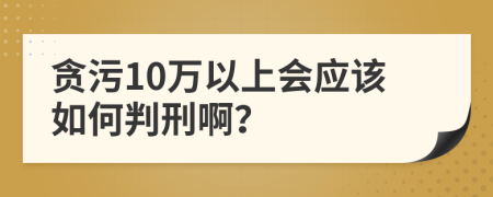 贪污10万以上会应该如何判刑啊？