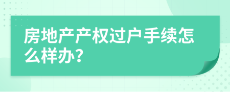 房地产产权过户手续怎么样办？