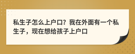 私生子怎么上户口？我在外面有一个私生子，现在想给孩子上户口