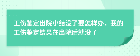 工伤鉴定出院小结没了要怎样办，我的工伤鉴定结果在出院后就没了