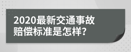 2020最新交通事故赔偿标准是怎样？