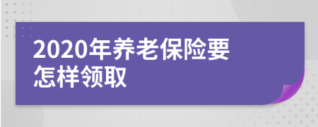 2020年养老保险要怎样领取