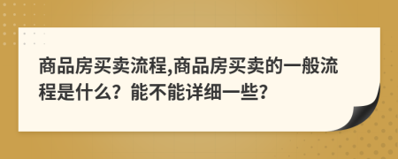 商品房买卖流程,商品房买卖的一般流程是什么？能不能详细一些？