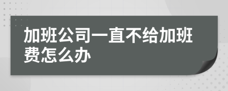 加班公司一直不给加班费怎么办