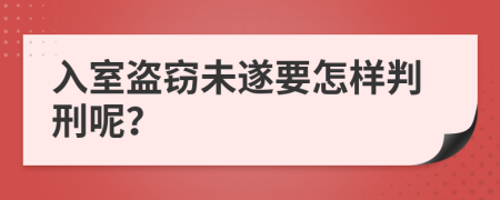 入室盗窃未遂要怎样判刑呢？