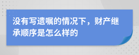 没有写遗嘱的情况下，财产继承顺序是怎么样的