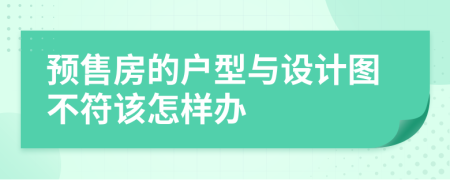 预售房的户型与设计图不符该怎样办
