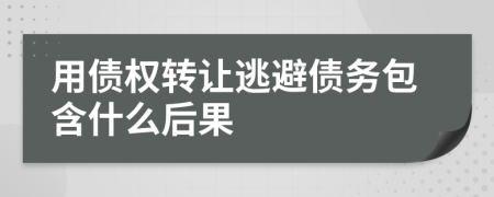 用债权转让逃避债务包含什么后果