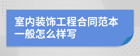室内装饰工程合同范本一般怎么样写
