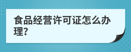 食品经营许可证怎么办理？