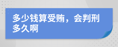 多少钱算受贿，会判刑多久啊