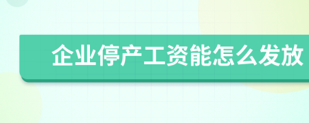 企业停产工资能怎么发放