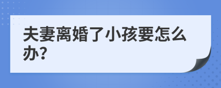 夫妻离婚了小孩要怎么办？