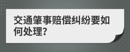 交通肇事赔偿纠纷要如何处理？