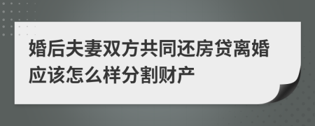 婚后夫妻双方共同还房贷离婚应该怎么样分割财产