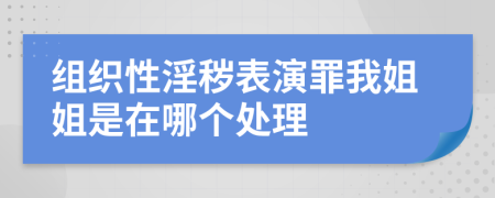 组织性淫秽表演罪我姐姐是在哪个处理
