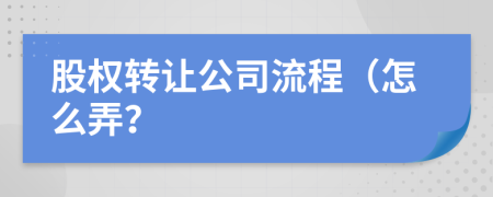 股权转让公司流程（怎么弄？