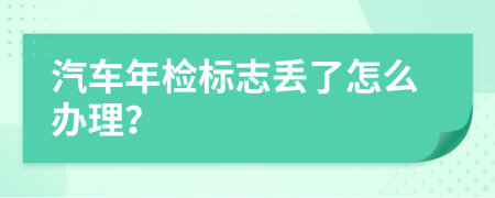汽车年检标志丢了怎么办理？