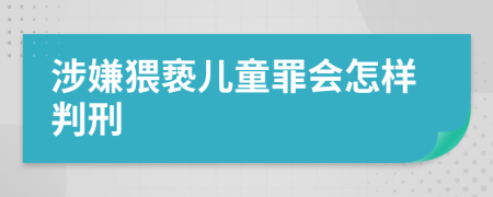 涉嫌猥亵儿童罪会怎样判刑