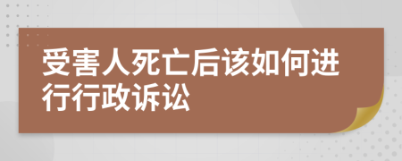 受害人死亡后该如何进行行政诉讼