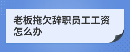 老板拖欠辞职员工工资怎么办