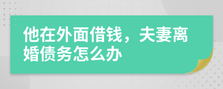 他在外面借钱，夫妻离婚债务怎么办