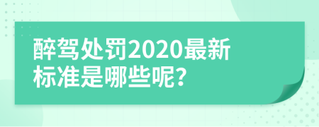 醉驾处罚2020最新标准是哪些呢？