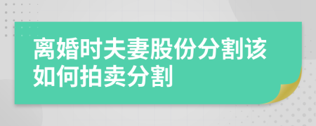 离婚时夫妻股份分割该如何拍卖分割