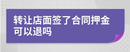 转让店面签了合同押金可以退吗