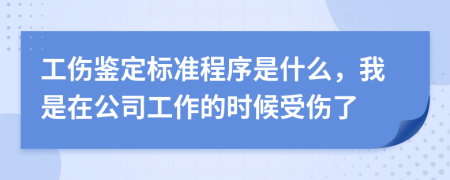 工伤鉴定标准程序是什么，我是在公司工作的时候受伤了