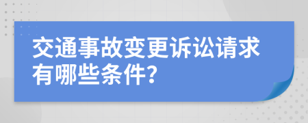 交通事故变更诉讼请求有哪些条件？