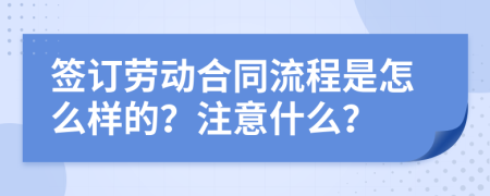 签订劳动合同流程是怎么样的？注意什么？