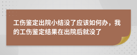 工伤鉴定出院小结没了应该如何办，我的工伤鉴定结果在出院后就没了