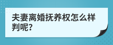 夫妻离婚抚养权怎么样判呢？