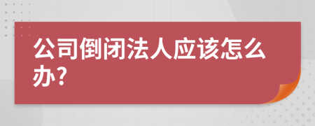 公司倒闭法人应该怎么办?