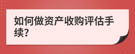 如何做资产收购评估手续？