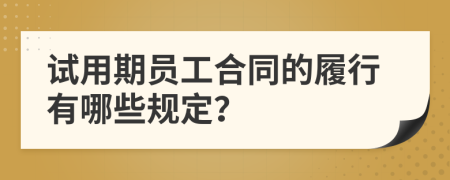 试用期员工合同的履行有哪些规定？