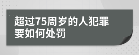 超过75周岁的人犯罪要如何处罚