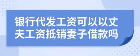 银行代发工资可以以丈夫工资抵销妻子借款吗