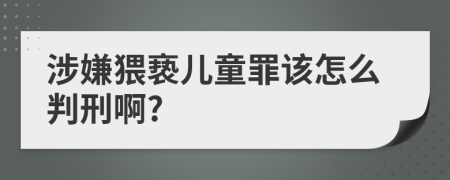 涉嫌猥亵儿童罪该怎么判刑啊?