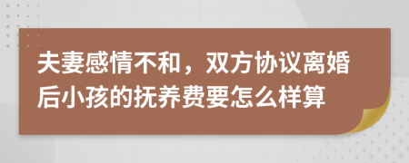 夫妻感情不和，双方协议离婚后小孩的抚养费要怎么样算