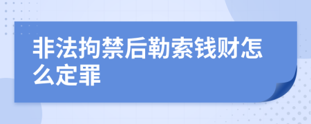 非法拘禁后勒索钱财怎么定罪