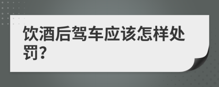 饮酒后驾车应该怎样处罚？