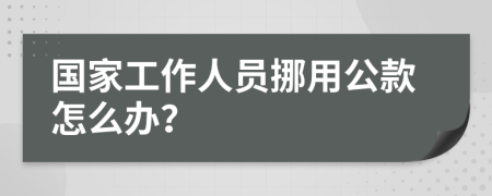 国家工作人员挪用公款怎么办？