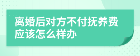 离婚后对方不付抚养费应该怎么样办